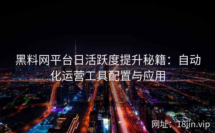 黑料网平台日活跃度提升秘籍：自动化运营工具配置与应用