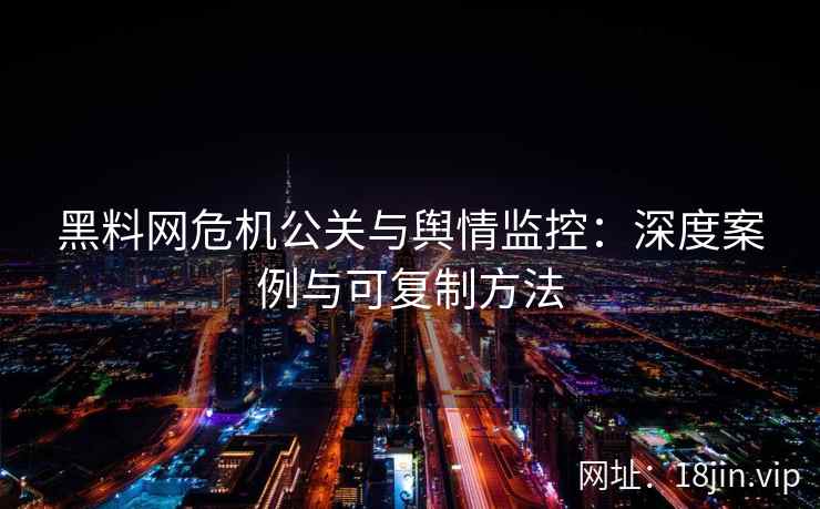 黑料网危机公关与舆情监控：深度案例与可复制方法