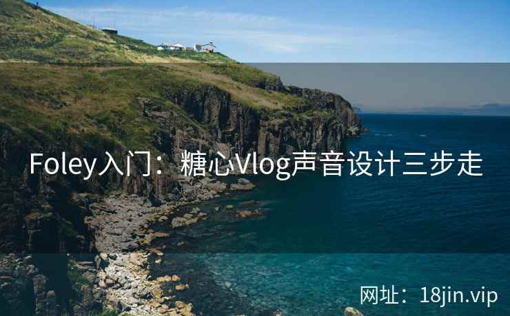 Foley入门：糖心Vlog声音设计三步走