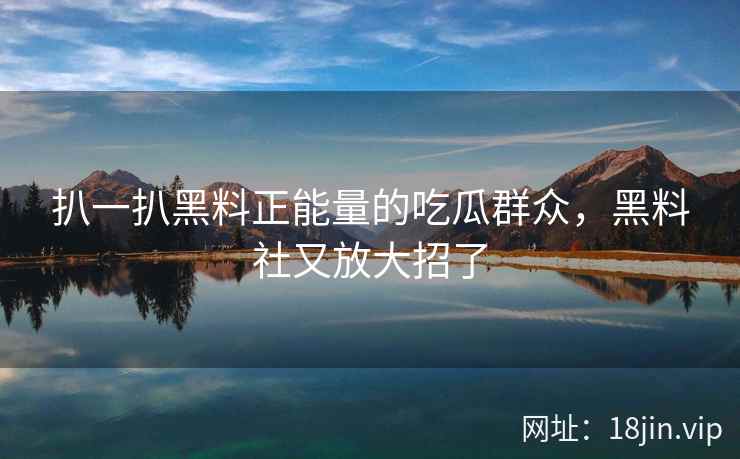 扒一扒黑料正能量的吃瓜群众,黑料社又放大招了 扒一扒黑料正能量的吃瓜群众,黑料社又放大招了