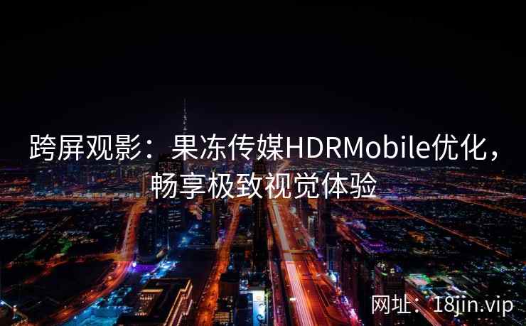 跨屏观影：果冻传媒HDRMobile优化，畅享极致视觉体验