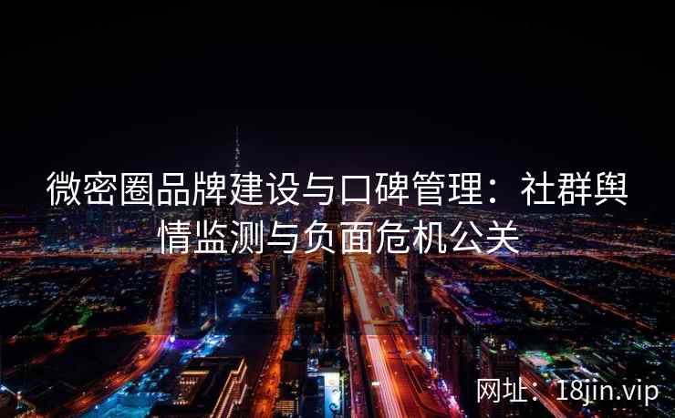 微密圈品牌建设与口碑管理：社群舆情监测与负面危机公关