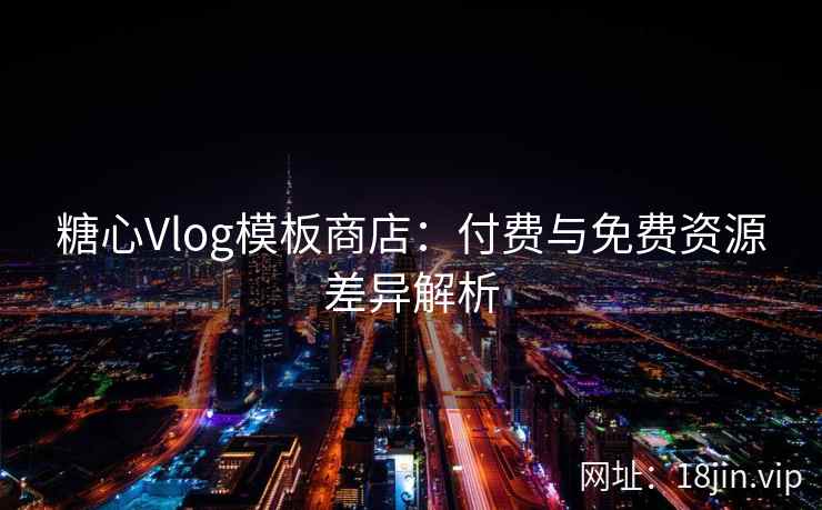 糖心Vlog模板商店：付费与免费资源差异解析