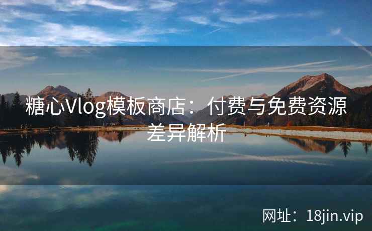 糖心Vlog模板商店:付费与免费资源差异解析 糖心Vlog模板商店:付费与免费资源差异解析